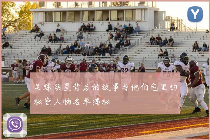 足球明星背后的故事与他们包里的秘密人物名单揭秘