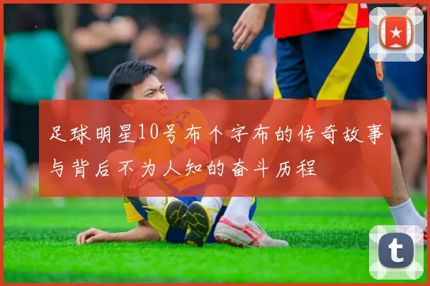 足球明星10号布个字布的传奇故事与背后不为人知的奋斗历程