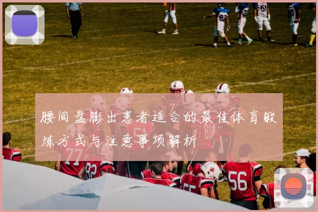 腰间盘膨出患者适合的最佳体育锻炼方式与注意事项解析
