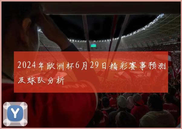2024年欧洲杯6月29日精彩赛事预测及球队分析