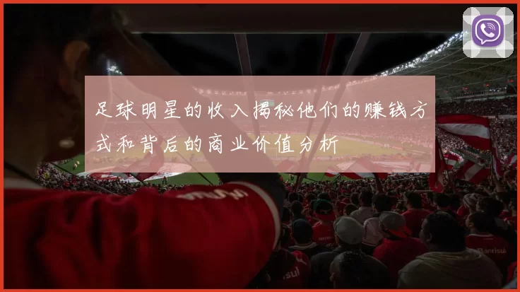 足球明星的收入揭秘他们的赚钱方式和背后的商业价值分析