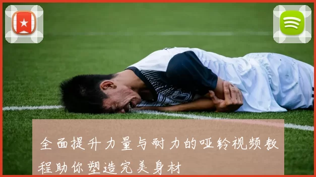 全面提升力量与耐力的哑铃视频教程助你塑造完美身材