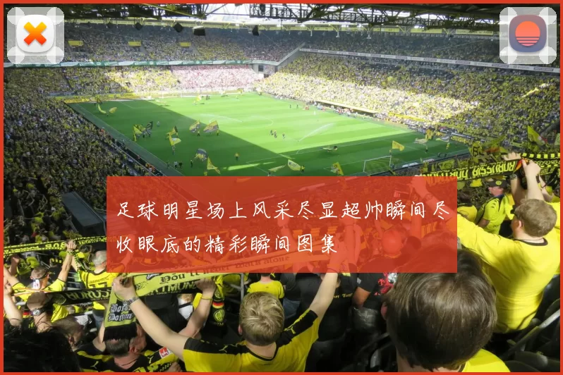足球明星场上风采尽显超帅瞬间尽收眼底的精彩瞬间图集
