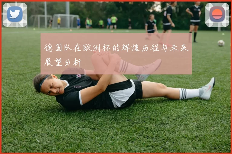 德国队在欧洲杯的辉煌历程与未来展望分析