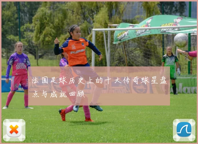 法国足球历史上的十大传奇球星盘点与成就回顾